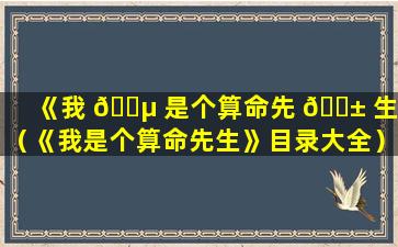 《我 🌵 是个算命先 🐱 生》（《我是个算命先生》目录大全）